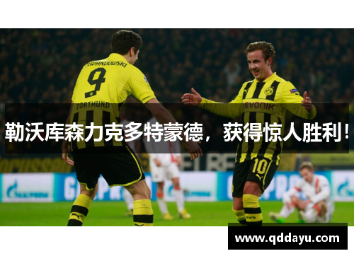 勒沃库森力克多特蒙德，获得惊人胜利！