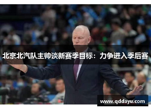 北京北汽队主帅谈新赛季目标：力争进入季后赛