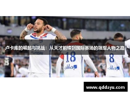 卢卡库的崛起与挑战：从天才前锋到国际赛场的领军人物之路
