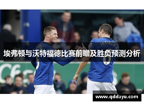 埃弗顿与沃特福德比赛前瞻及胜负预测分析