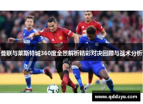 曼联与莱斯特城360度全景解析精彩对决回顾与战术分析