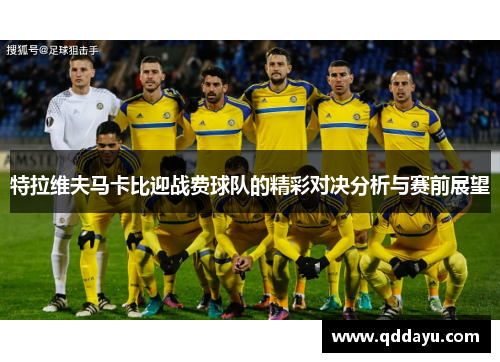 特拉维夫马卡比迎战费球队的精彩对决分析与赛前展望