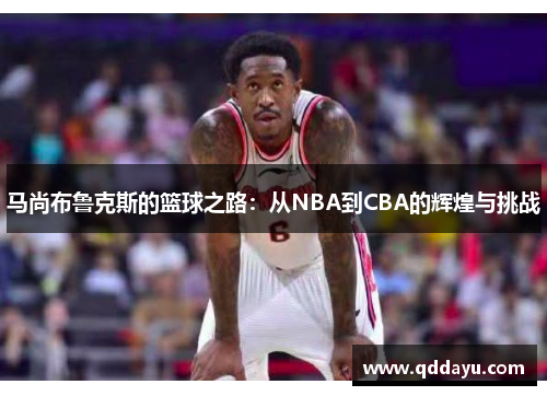马尚布鲁克斯的篮球之路：从NBA到CBA的辉煌与挑战