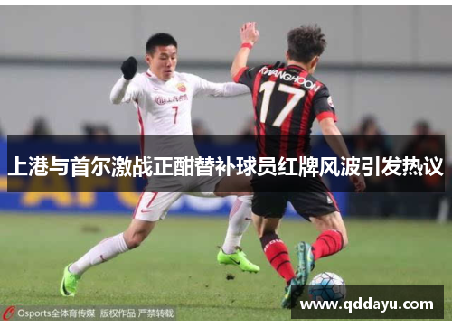上港与首尔激战正酣替补球员红牌风波引发热议