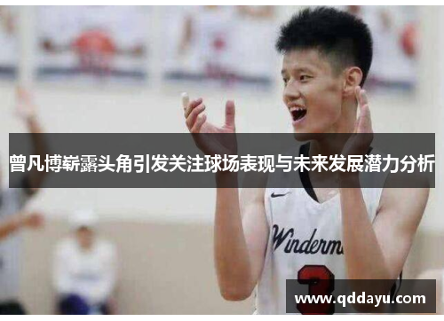 曾凡博崭露头角引发关注球场表现与未来发展潜力分析