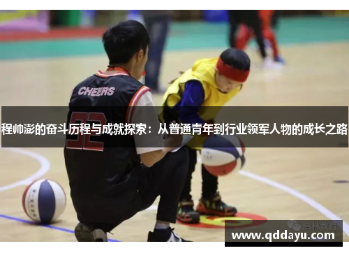 程帅澎的奋斗历程与成就探索：从普通青年到行业领军人物的成长之路