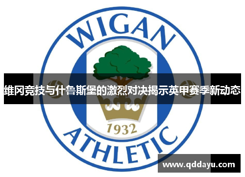 维冈竞技与什鲁斯堡的激烈对决揭示英甲赛季新动态